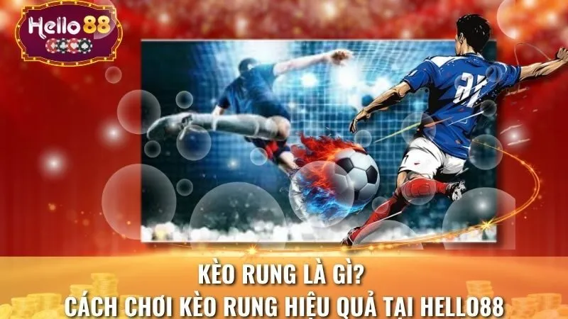 Kèo Rung Là Gì? Cách Chơi Kèo Rung Hiệu Quả Tại Hello88